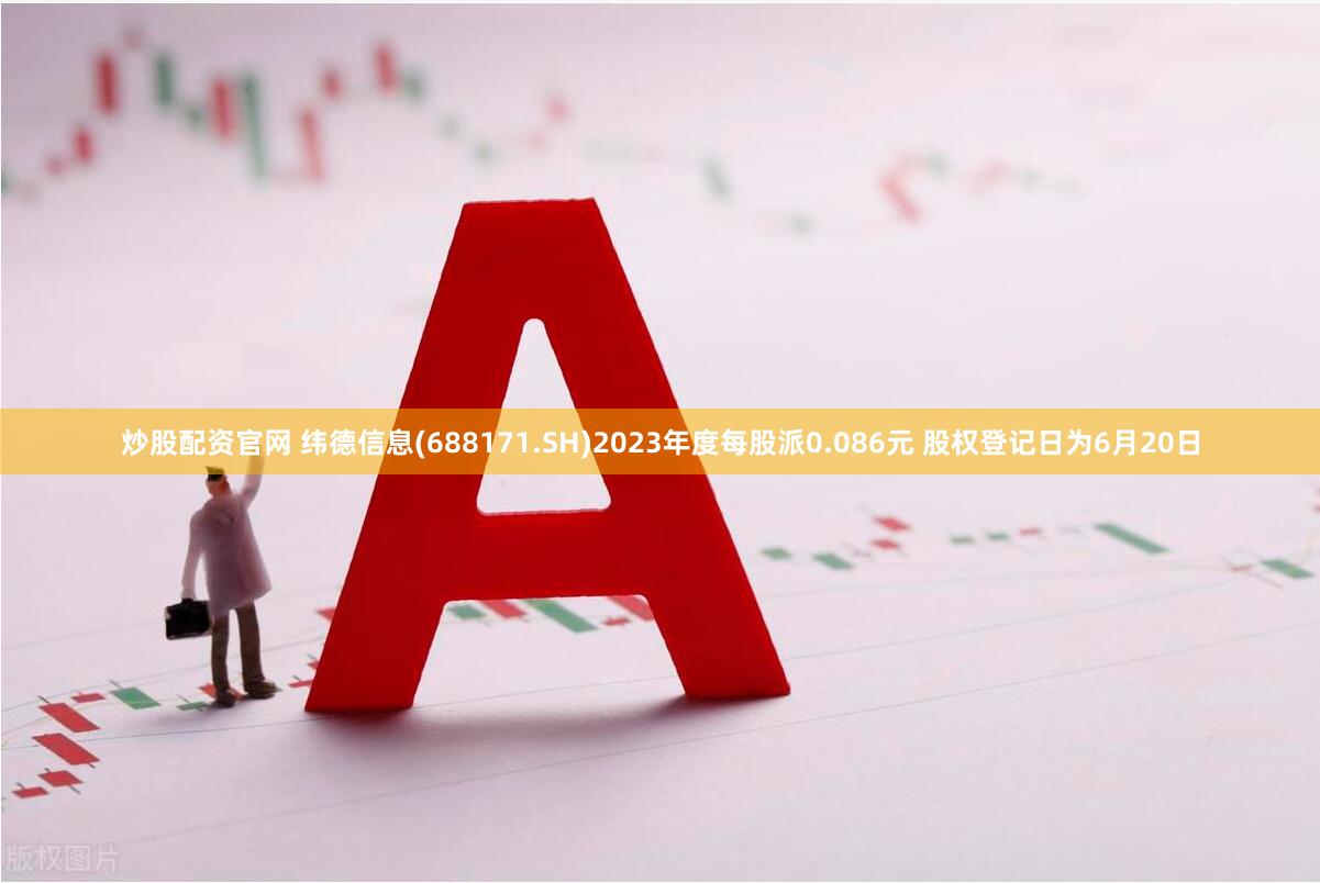 炒股配资官网 纬德信息(688171.SH)2023年度每股派0.086元 股权登记日为6月20日
