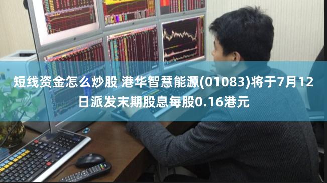 短线资金怎么炒股 港华智慧能源(01083)将于7月12日派发末期股息每股0.16港元