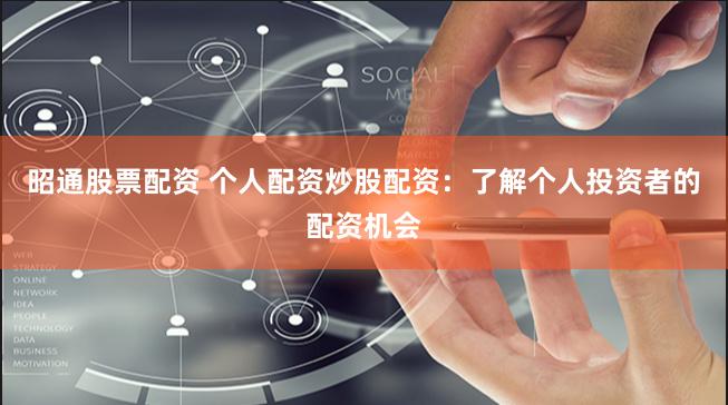 昭通股票配资 个人配资炒股配资：了解个人投资者的配资机会
