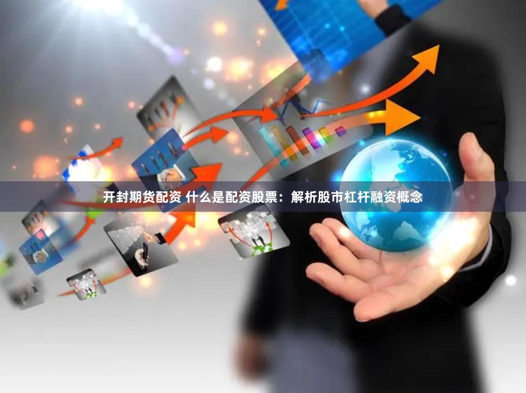开封期货配资 什么是配资股票：解析股市杠杆融资概念