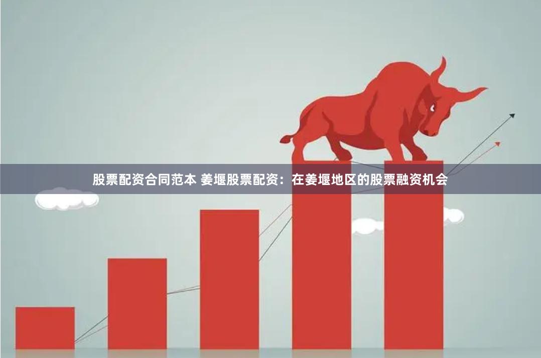 股票配资合同范本 姜堰股票配资：在姜堰地区的股票融资机会