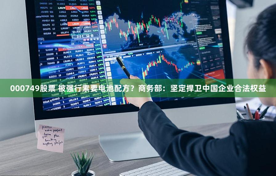000749股票 被强行索要电池配方？商务部：坚定捍卫中国企业合法权益