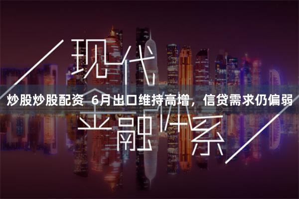 炒股炒股配资  6月出口维持高增，信贷需求仍偏弱