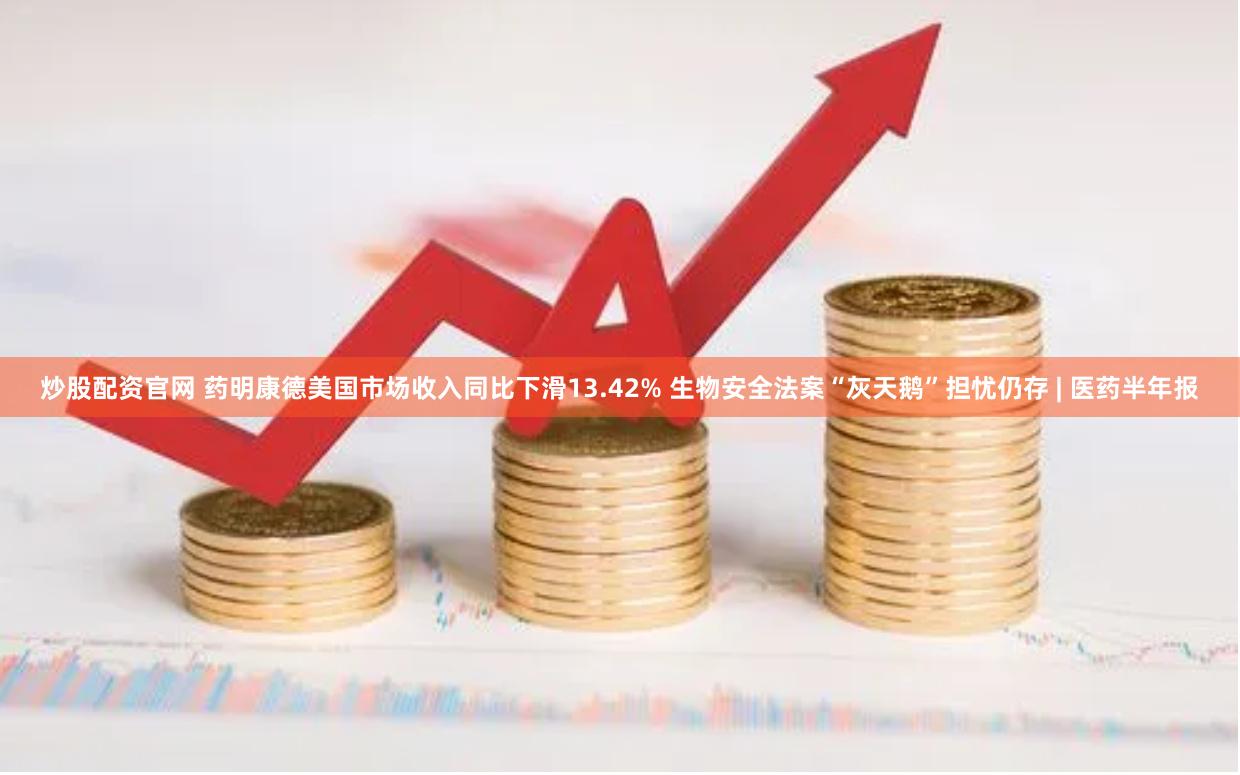 炒股配资官网 药明康德美国市场收入同比下滑13.42% 生物安全法案“灰天鹅”担忧仍存 | 医药半年报