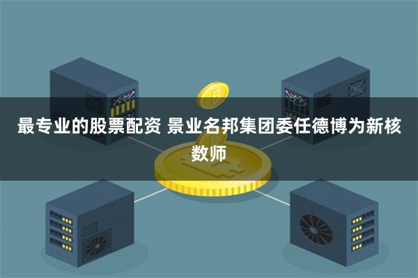 最专业的股票配资 景业名邦集团委任德博为新核数师