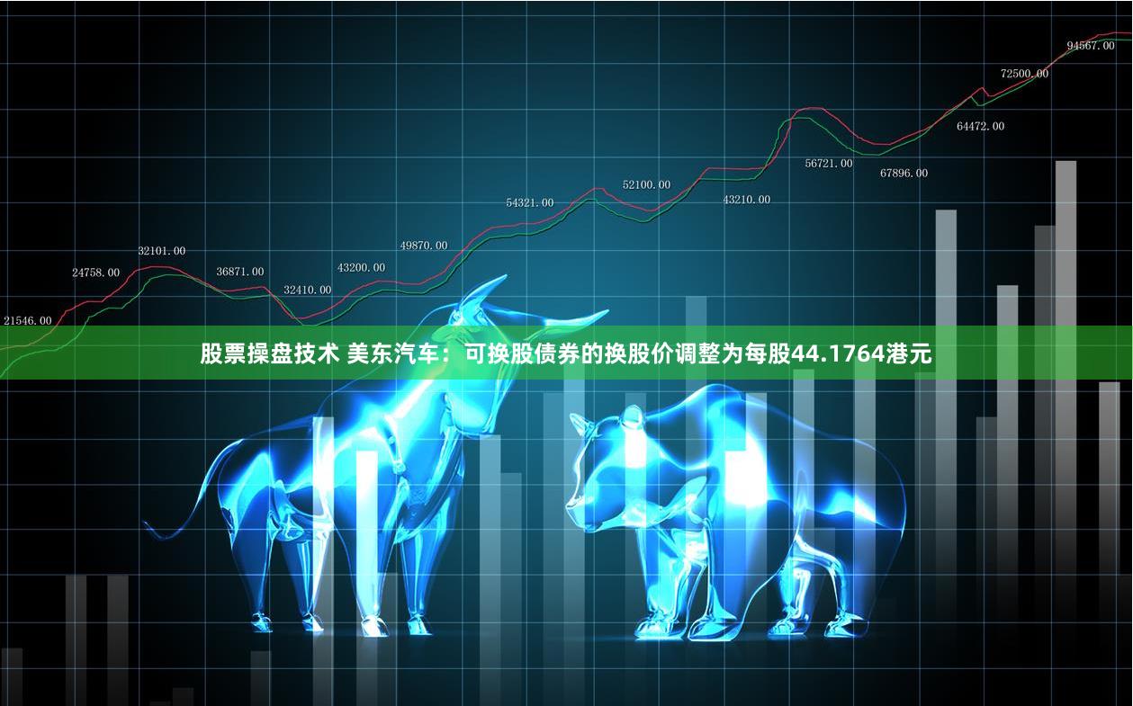 股票操盘技术 美东汽车：可换股债券的换股价调整为每股44.1764港元