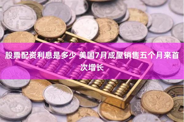 股票配资利息是多少 美国7月成屋销售五个月来首次增长