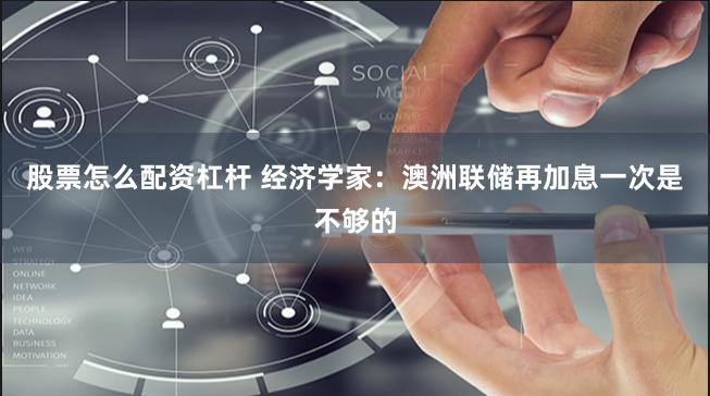 股票怎么配资杠杆 经济学家：澳洲联储再加息一次是不够的