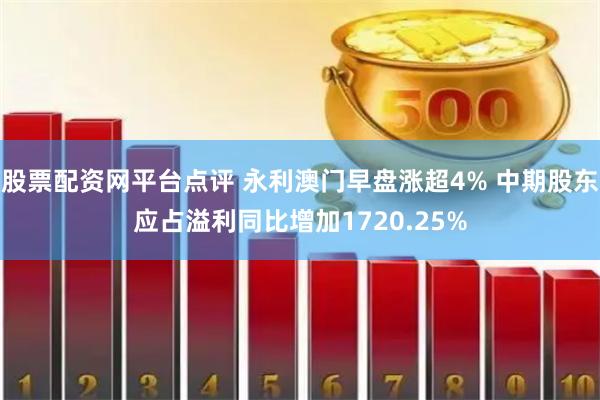 股票配资网平台点评 永利澳门早盘涨超4% 中期股东应占溢利同比增加1720.25%