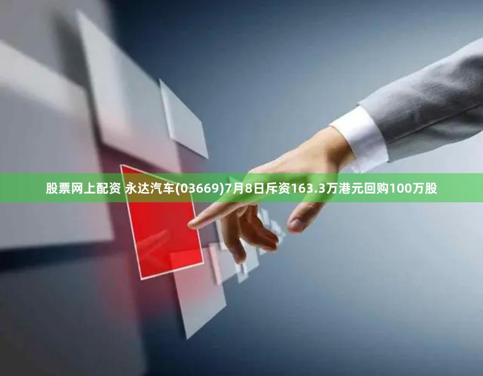 股票网上配资 永达汽车(03669)7月8日斥资163.3万港元回购100万股