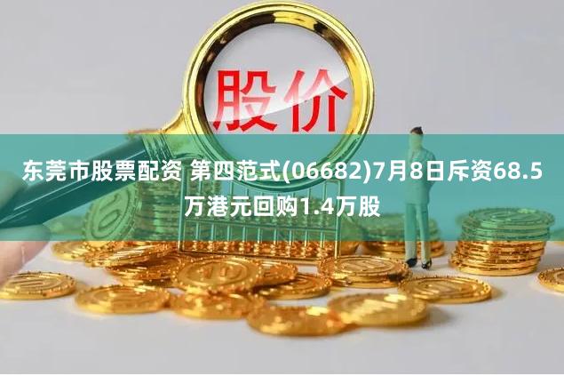 东莞市股票配资 第四范式(06682)7月8日斥资68.5万港元回购1.4万股