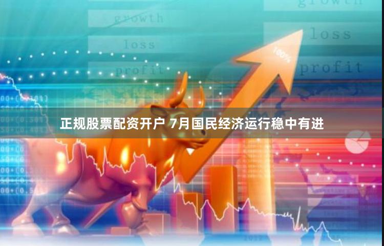正规股票配资开户 7月国民经济运行稳中有进