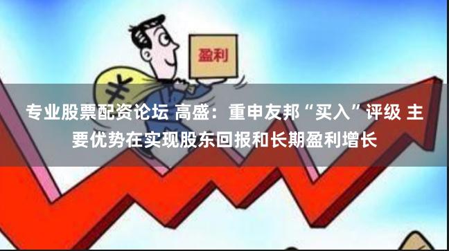 专业股票配资论坛 高盛：重申友邦“买入”评级 主要优势在实现股东回报和长期盈利增长