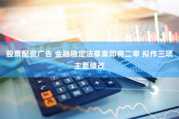 股票配资广告 金融稳定法草案即将二审 拟作三项主要修改