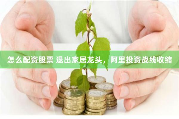 怎么配资股票 退出家居龙头，阿里投资战线收缩