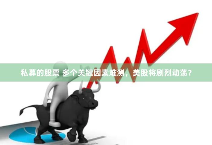 私募的股票 多个关键因素难测，美股将剧烈动荡？