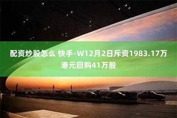 配资炒股怎么 快手-W12月2日斥资1983.17万港元回购41万股