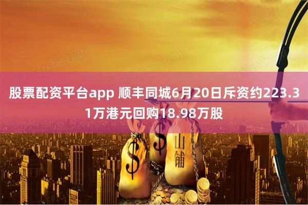 股票配资平台app 顺丰同城6月20日斥资约223.31万港元回购18.98万股