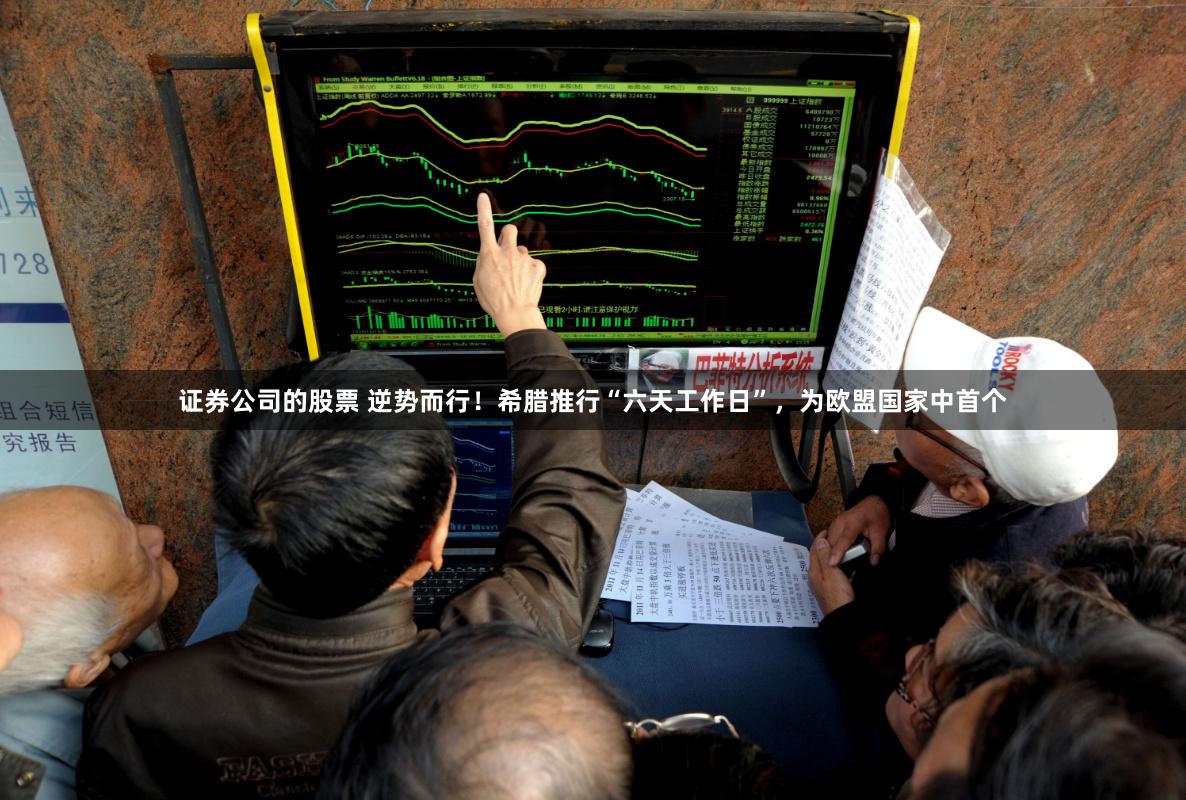 证券公司的股票 逆势而行！希腊推行“六天工作日”，为欧盟国家中首个
