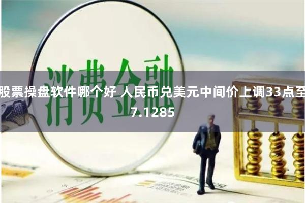 股票操盘软件哪个好 人民币兑美元中间价上调33点至7.1285