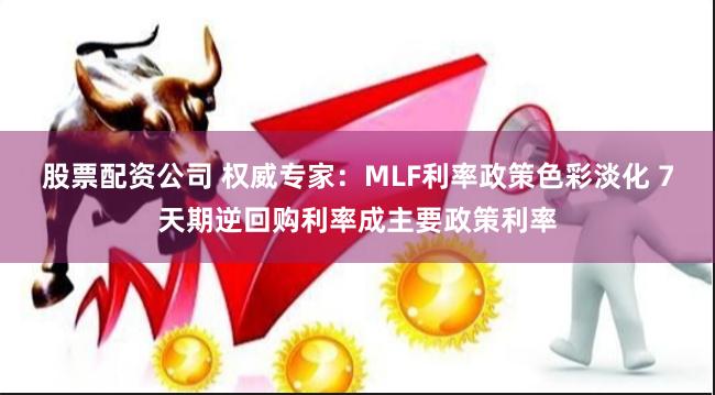 股票配资公司 权威专家：MLF利率政策色彩淡化 7天期逆回购利率成主要政策利率