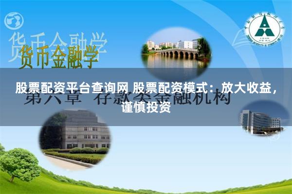 股票配资平台查询网 股票配资模式：放大收益，谨慎投资