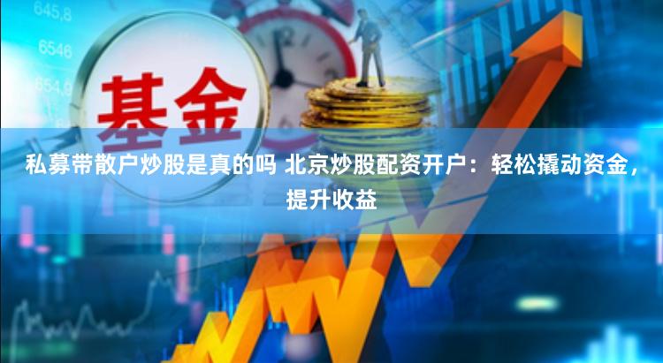 私募带散户炒股是真的吗 北京炒股配资开户：轻松撬动资金，提升收益