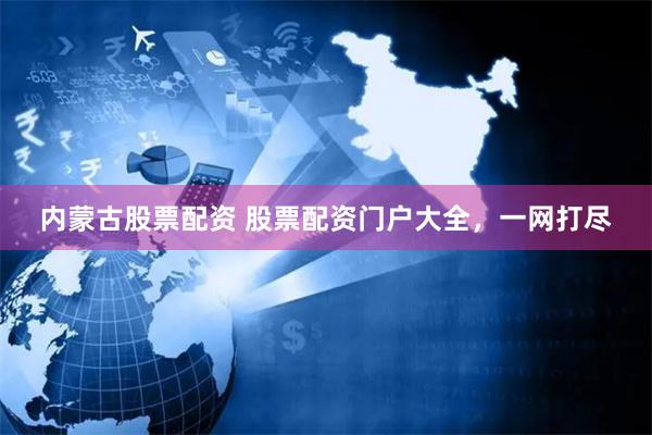 内蒙古股票配资 股票配资门户大全，一网打尽