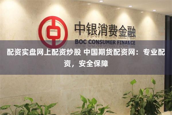 配资实盘网上配资炒股 中国期货配资网：专业配资，安全保障