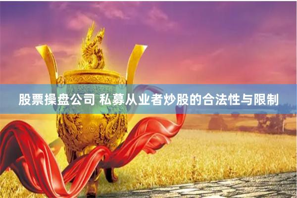 股票操盘公司 私募从业者炒股的合法性与限制