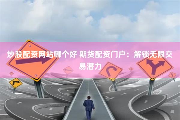 炒股配资网站哪个好 期货配资门户：解锁无限交易潜力