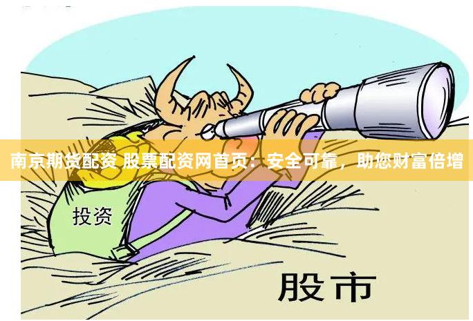 南京期货配资 股票配资网首页：安全可靠，助您财富倍增