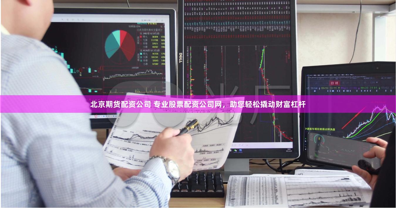 北京期货配资公司 专业股票配资公司网，助您轻松撬动财富杠杆