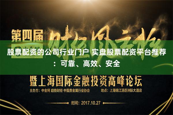 股票配资的公司行业门户 实盘股票配资平台推荐：可靠、高效、安全