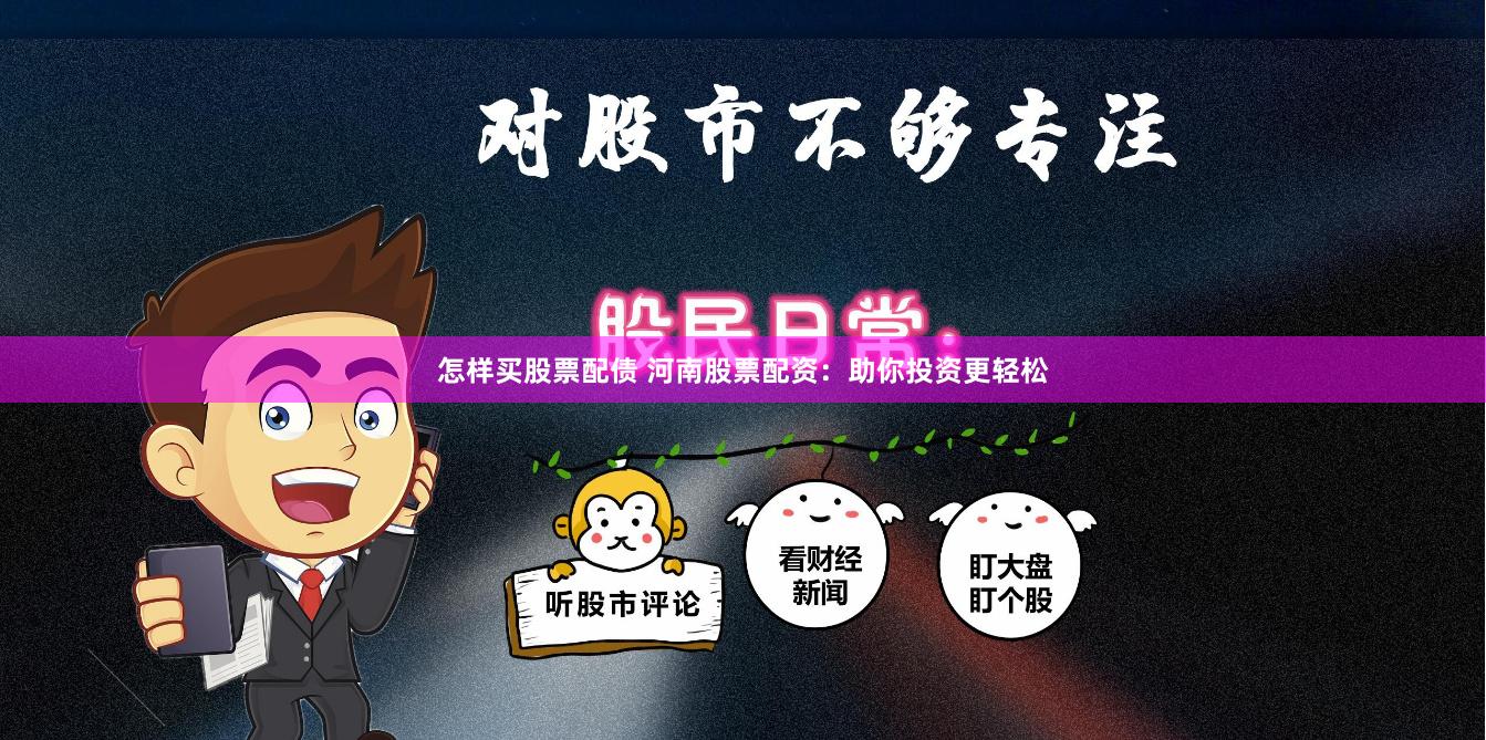 怎样买股票配债 河南股票配资：助你投资更轻松