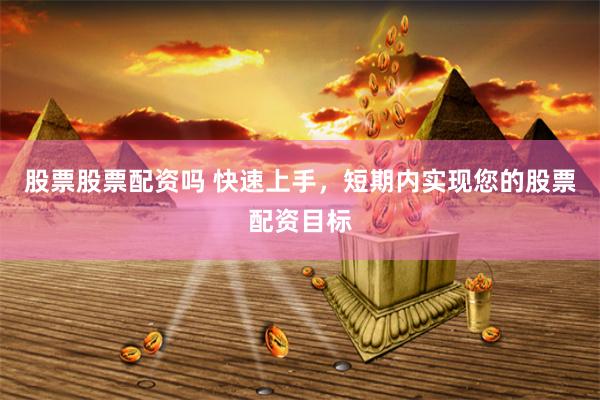 股票股票配资吗 快速上手，短期内实现您的股票配资目标