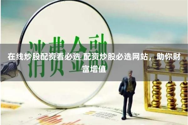在线炒股配资看必选 配资炒股必选网站，助你财富增值