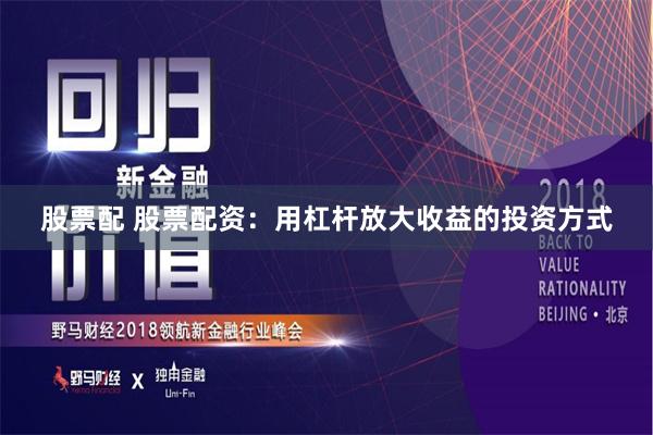 股票配 股票配资：用杠杆放大收益的投资方式