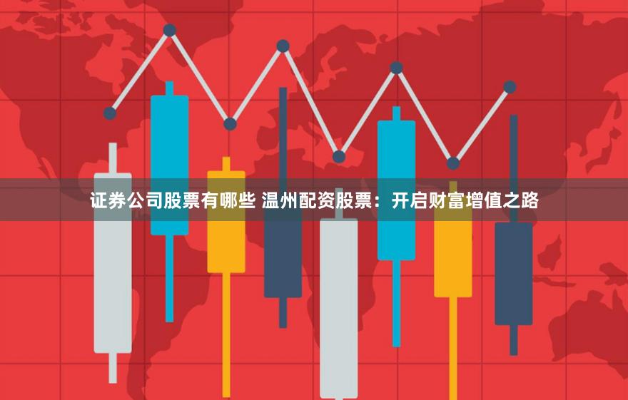 证券公司股票有哪些 温州配资股票：开启财富增值之路