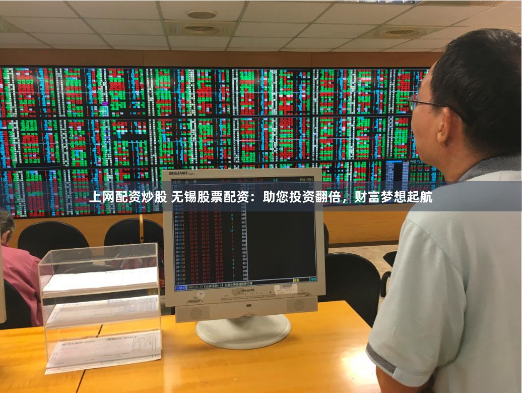 上网配资炒股 无锡股票配资：助您投资翻倍，财富梦想起航
