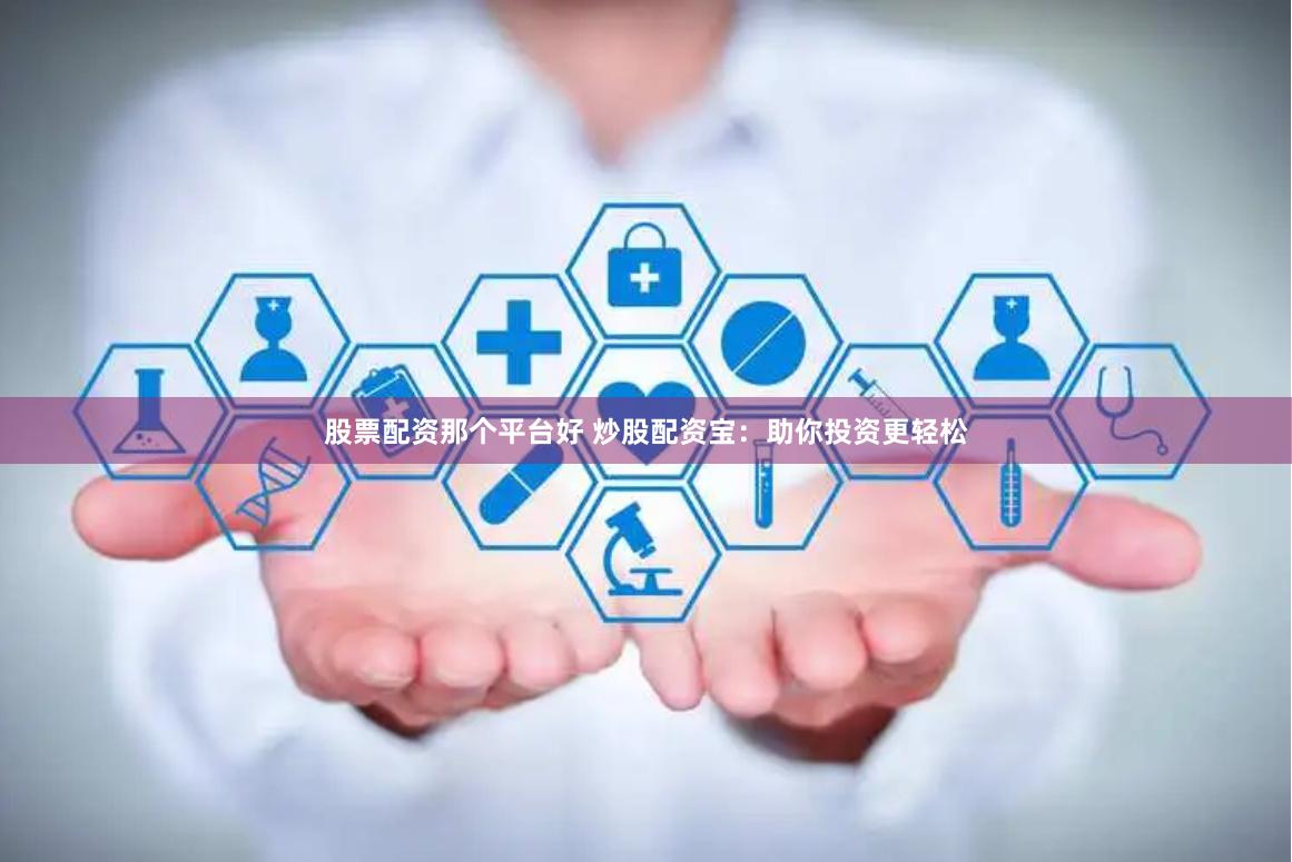 股票配资那个平台好 炒股配资宝：助你投资更轻松