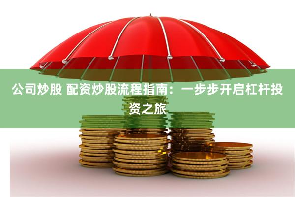 公司炒股 配资炒股流程指南：一步步开启杠杆投资之旅