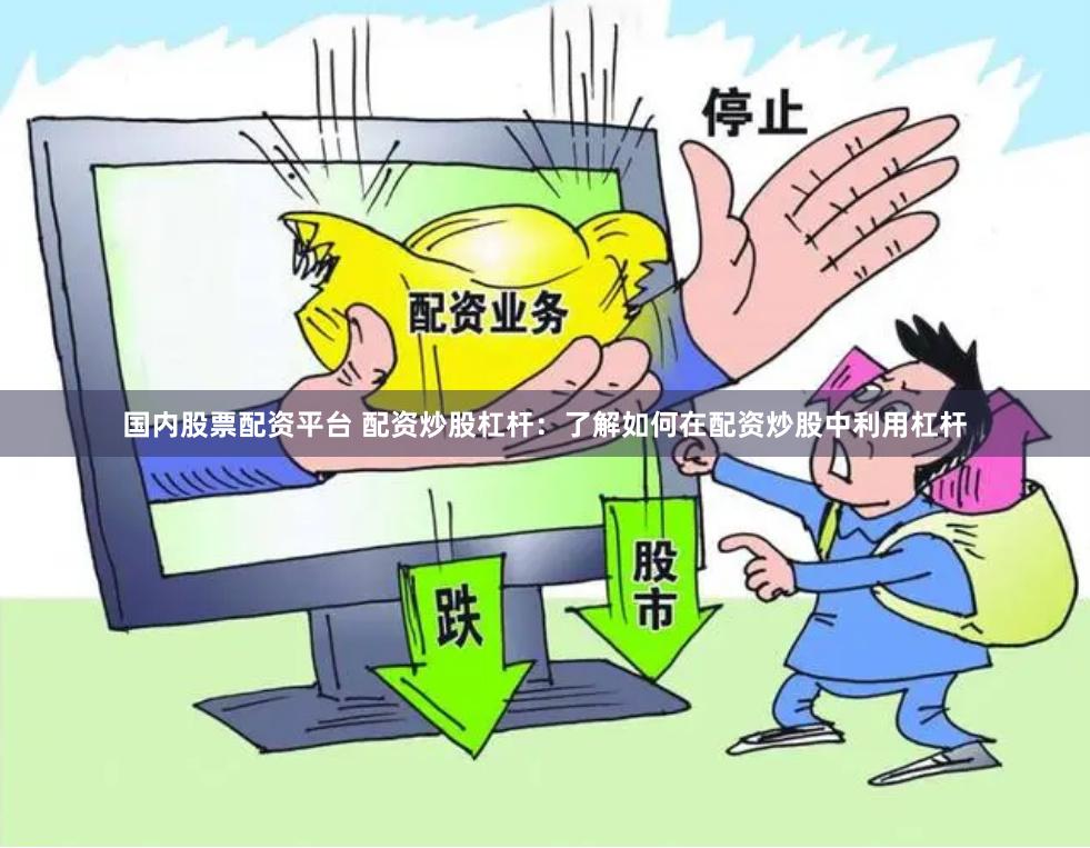 国内股票配资平台 配资炒股杠杆：了解如何在配资炒股中利用杠杆