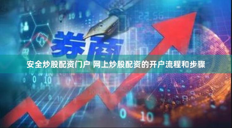 安全炒股配资门户 网上炒股配资的开户流程和步骤